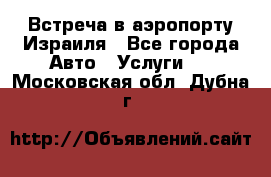 Встреча в аэропорту Израиля - Все города Авто » Услуги   . Московская обл.,Дубна г.